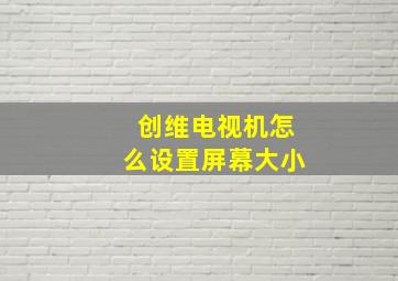 创维电视机怎么设置屏幕大小