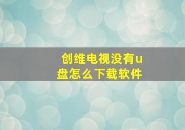 创维电视没有u盘怎么下载软件