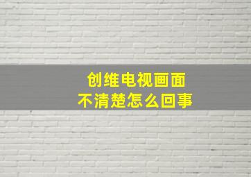 创维电视画面不清楚怎么回事