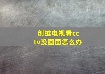 创维电视看cctv没画面怎么办