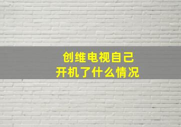 创维电视自己开机了什么情况