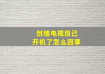 创维电视自己开机了怎么回事