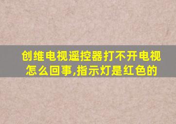 创维电视遥控器打不开电视怎么回事,指示灯是红色的