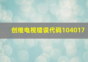 创维电视错误代码104017