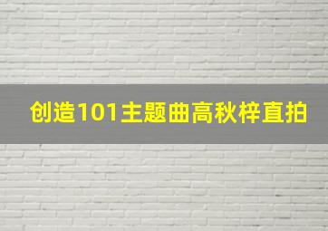 创造101主题曲高秋梓直拍