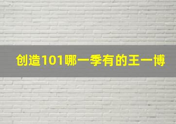 创造101哪一季有的王一博