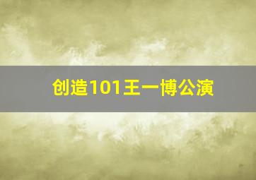 创造101王一博公演