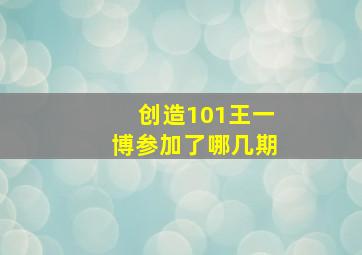 创造101王一博参加了哪几期