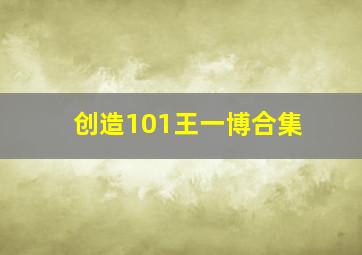 创造101王一博合集