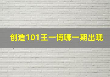 创造101王一博哪一期出现