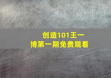 创造101王一博第一期免费观看