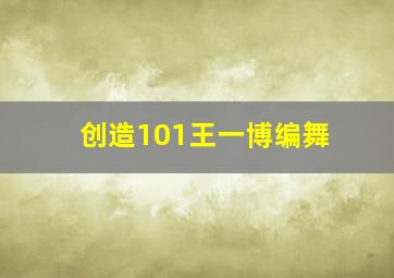 创造101王一博编舞