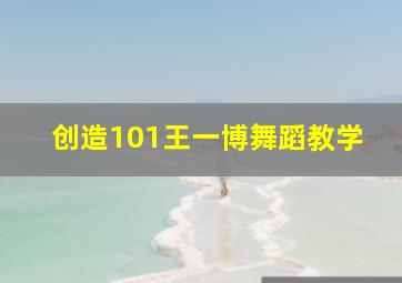 创造101王一博舞蹈教学