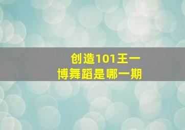 创造101王一博舞蹈是哪一期