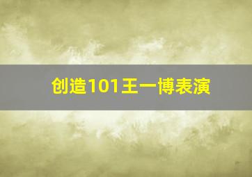 创造101王一博表演