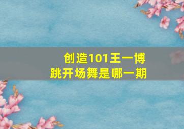 创造101王一博跳开场舞是哪一期