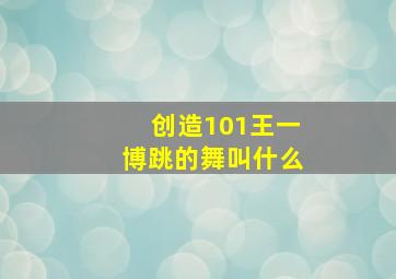 创造101王一博跳的舞叫什么