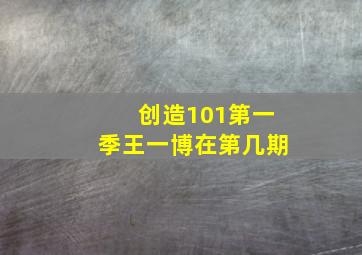 创造101第一季王一博在第几期