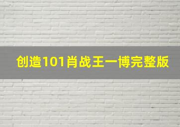 创造101肖战王一博完整版