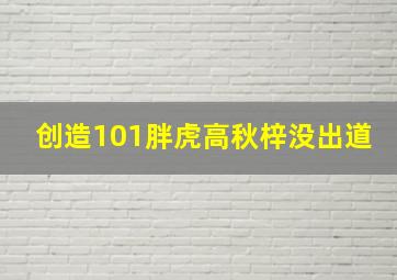 创造101胖虎高秋梓没出道