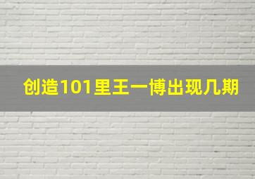 创造101里王一博出现几期