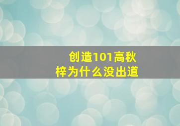 创造101高秋梓为什么没出道