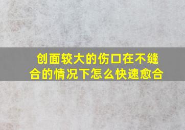 创面较大的伤口在不缝合的情况下怎么快速愈合