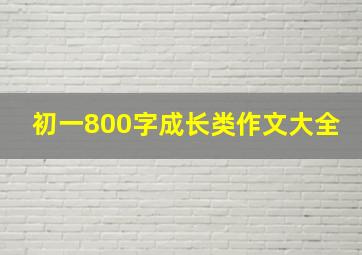 初一800字成长类作文大全