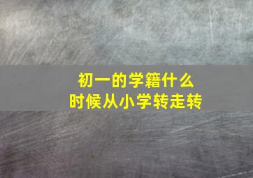 初一的学籍什么时候从小学转走转