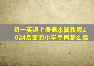 初一英语上册课本冀教版2024后面的小学单词怎么读