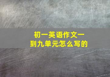 初一英语作文一到九单元怎么写的