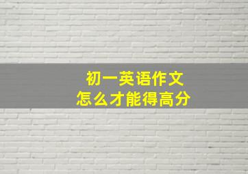 初一英语作文怎么才能得高分