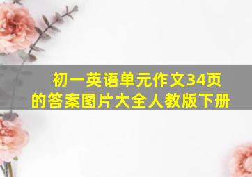 初一英语单元作文34页的答案图片大全人教版下册