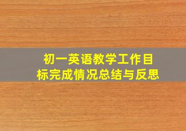 初一英语教学工作目标完成情况总结与反思