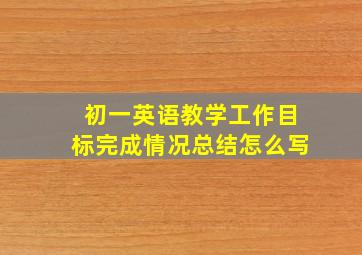 初一英语教学工作目标完成情况总结怎么写