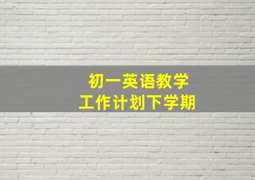 初一英语教学工作计划下学期