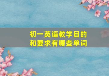 初一英语教学目的和要求有哪些单词