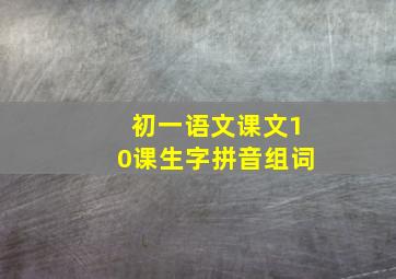 初一语文课文10课生字拼音组词