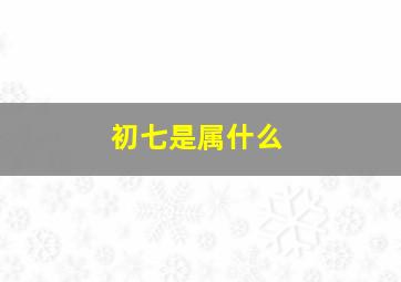 初七是属什么