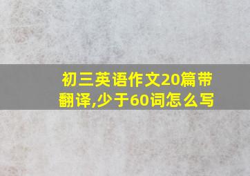 初三英语作文20篇带翻译,少于60词怎么写