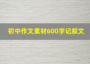 初中作文素材600字记叙文