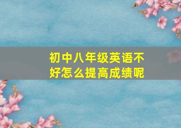 初中八年级英语不好怎么提高成绩呢