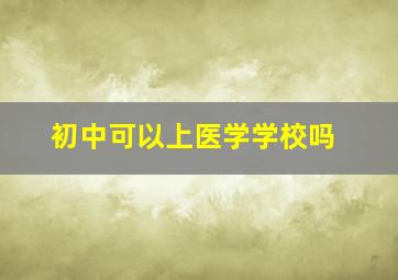 初中可以上医学学校吗