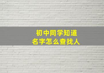 初中同学知道名字怎么查找人