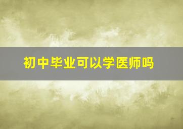 初中毕业可以学医师吗