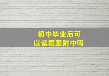 初中毕业后可以读舞蹈附中吗