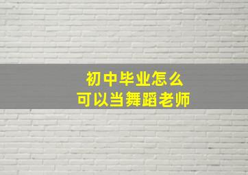 初中毕业怎么可以当舞蹈老师