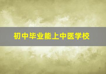 初中毕业能上中医学校