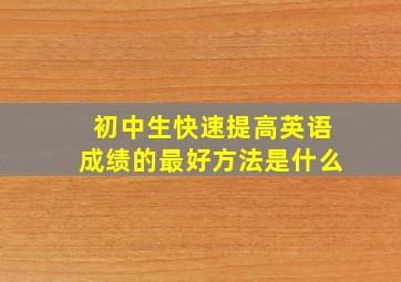 初中生快速提高英语成绩的最好方法是什么