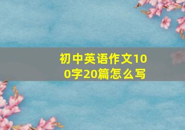 初中英语作文100字20篇怎么写